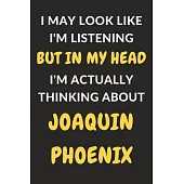 I May Look Like I’’m Listening But In My Head I’’m Actually Thinking About Joaquin Phoenix: Joaquin Phoenix Journal Notebook to Write Down Things, Take