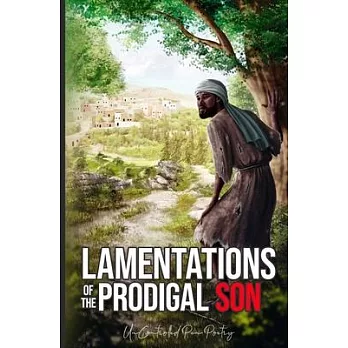 Lamentations of The Prodigal Son: UnControlled Pen Poetry