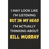 I May Look Like I’’m Listening But In My Head I’’m Actually Thinking About Bill Murray: Bill Murray Journal Notebook to Write Down Things, Take Notes, R