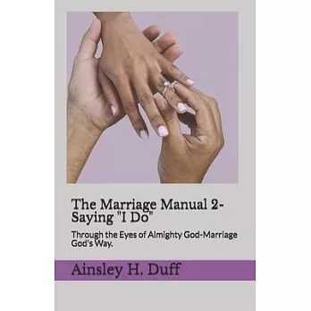 The Marriage Manual 2-Saying ＂I Do.＂: Through the Eyes of Almighty God-Marriage God’’s Way.