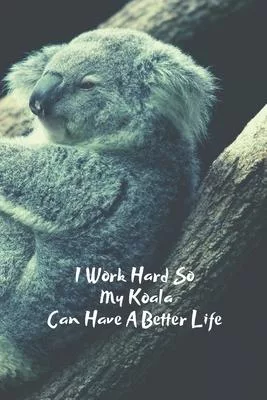 I Work Hard So My Koala Can Have A Better Life: Blank Lined Journal Koala Baby Notebook Funny Gifts For Coworkers Boss Gifts Employee Appreciation Gif