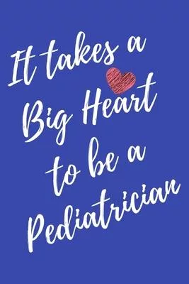 It Takes a Big Heart to be a Pediatrician: Pediatrics Journal For Gift - Blue Notebook For Men Women - Ruled Writing Diary - 6x9 100 pages