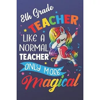 8th Teacher Like A Normal Teacher Only More Magical: Magic Rainbow Teacher Humor Notebook and Silly Journal. Colorful Unicorn on the Cover with Teache