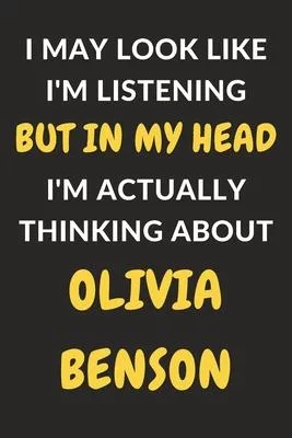 I May Look Like I’’m Listening But In My Head I’’m Actually Thinking About Olivia Benson: Olivia Benson Journal Notebook to Write Down Things, Take Note