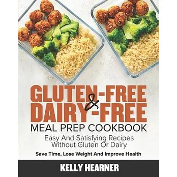 Gluten-Free & Dairy-Free Meal Prep Cookbook: Easy and Satisfying Recipes without Gluten or Dairy Save Time, Lose Weight and Improve Health 30-Day Meal
