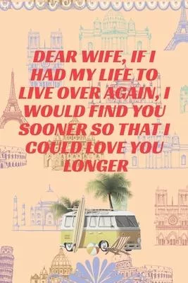 Dear Wife, If I had my life to live over again, I would find you sooner so that I could love you longer: Journal - Pink Diary, Planner, Gratitude, Wri
