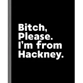 Bitch, Please. I’’m From Hackney.: A Vulgar Adult Composition Book for a Native Hackney England, United Kingdom Resident