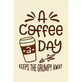 A Coffee A Day, Keeps the Grumpy Away Notebook: A cute lined hilarious coffee journal notebook for jotting down ideas Great gift idea for Coffee Lover
