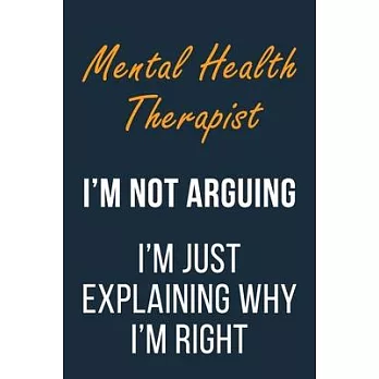 Mental Health Therapist I’’m not Arguing im Just Explaining why I’’m Right: Funny Gift Idea For Coworker, Boss & Friend - Blank Lined Journal