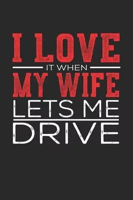 I Love It When My Wife Lets Me Drive: Notebook, Sketch Book, Diary and Journal with 120 dot grid pages 6x9 Funny Gift for Drive Fans and Coaches