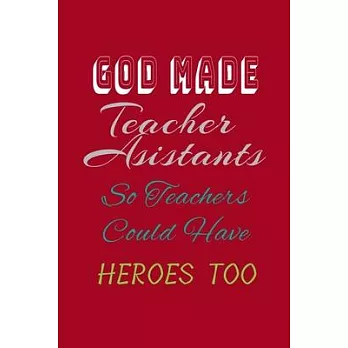 God Made Teacher Assistants So Teachers Could Have Heroes Too: : lined notebook. perfect gift
