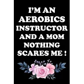 I’’m an Aerobics Instructor and a Mom Nothing Scares Me !: Gifts For Aerobics Instructors - Blank Lined Notebook Journal - (6 x 9 Inches) - 120 Pages