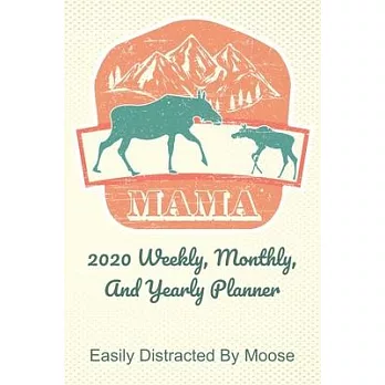Mama 2020 Weekly, Monthly, And Yearly Planner; Easily Distracted By Moose: For Mama Moose Women With To Do List, Goals, Appointments, And Priorities F
