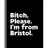 Bitch, Please. I’’m From Bristol.: A Vulgar Adult Composition Book for a Native Bristol England, United Kingdom Resident