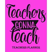 Teachers Gonna Teach Teachers Planner: Daily, Weekly and Monthly Teacher Planner - Academic Year Lesson Plan and Record Book Teacher Agenda For Class