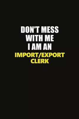 Don’’t Mess With Me I Am An Import/Export Clerk: Career journal, notebook and writing journal for encouraging men, women and kids. A framework for buil