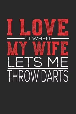 I Love It When My Wife Lets Me Throw Darts: Notebook, Sketch Book, Diary and Journal with 120 dot grid pages 6x9 Funny Gift for Throw Darts Fans and C
