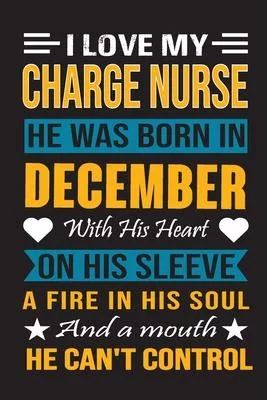 I Love My Charge Nurse He Was Born In December With His Heart On His Sleeve A Fire In His Soul And A Mouth He Can’’t Control: Charge Nurse Birthday Jou