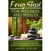 Feng Shui for Wellness and Wealth: Simple Feng Shui Tricks for Personal and Professional Success: Health, Money and Happiness with Feng Shui Tips for