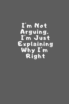 I’’m not arguing I’’m just explaining why I’’m right: Lined Notebook / Journal Gift, 110 Pages, 6x9, Soft Cover, Matte Finish