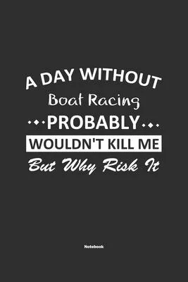 A Day Without Boat Racing Probably Wouldn’’t Kill Me But Why Risk It Notebook: NoteBook / Journla Boat Racing Gift, 120 Pages, 6x9, Soft Cover, Matte F