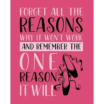 Forget All the Reasons Why It Won’’t Work and Remember the One Reason It Will: Ballet Gift for People Who Love to Dance - Inspirational Saying on Pink