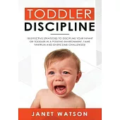 Toddler Discipline: 18 Effective Strategies to Discipline Your Infant or Toddler in a Positive Environment. Tame Tantrum and Overcome Chal
