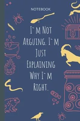 I`m Not Arguing. I`m Just Explaining Why I`m Right.: Lined Journal, 100 Pages, 6 x 9, Blank Journal To Write In, Gift for Co-Workers, Colleagues, Boss