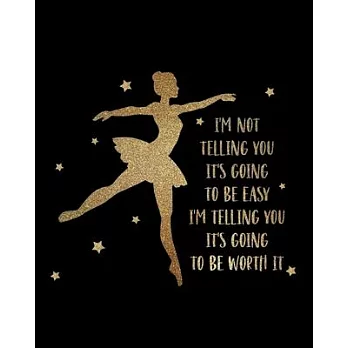 I’’m Not Telling You It’’s Going To Be Easy. I’’m Telling You It’’s Going To Be Worth It: Ballet Gift for People Who Love to Dance - Inspirational Saying