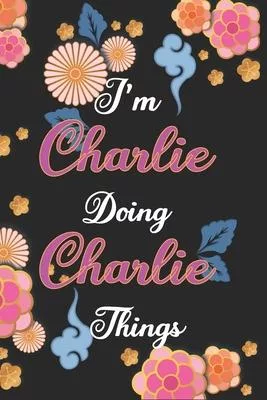 I’’m Charlie Doing Charlie Things Notebook Birthday Gift: Personalized Name Journal Writing Notebook For Girls and Women, 100 Pages, 6x9, Soft Cover, M