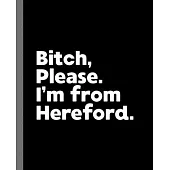 Bitch, Please. I’’m From Hereford.: A Vulgar Adult Composition Book for a Native Hereford England, United Kingdom Resident