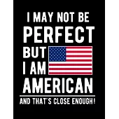 I May Not Be Perfect But I Am American And That’’s Close Enough!: Funny Notebook 100 Pages 8.5x11 Notebook American Family Heritage America Gifts
