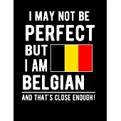 I May Not Be Perfect But I Am Belgian And That’’s Close Enough!: Funny Notebook 100 Pages 8.5x11 Notebook Belgian Family Heritage Belgium Gifts