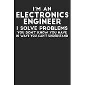 I’’m An Electronics Engineer I Solve Problems You Don’’t Know You Have In Ways You Can’’t Understand: Blank Lined Notebook Journal