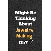 Might Be Thinking About Jewelry Making ok? Funny /Lined Notebook/Journal Great Office School Writing Note Taking: Lined Notebook/ Journal 120 pages, S