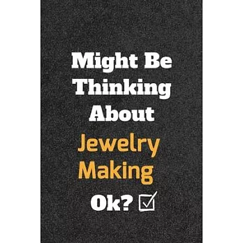 Might Be Thinking About Jewelry Making ok? Funny /Lined Notebook/Journal Great Office School Writing Note Taking: Lined Notebook/ Journal 120 pages, S