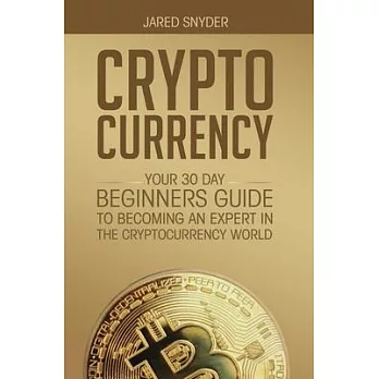 Cryptocurrency: Your 30 Day Beginner’’s Guide to Becoming an Expert in the Cryptocurrency World