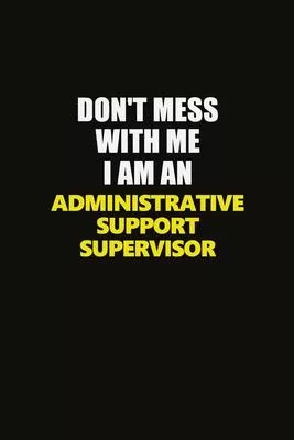 Don’’t Mess With Me I Am An Administrative Support Supervisor: Career journal, notebook and writing journal for encouraging men, women and kids. A fram