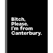 Bitch, Please. I’’m From Canterbury.: A Vulgar Adult Composition Book for a Native Canterbury England, United Kingdom Resident