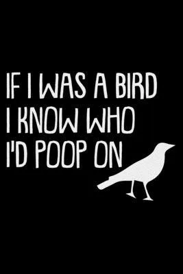 If I Was A Bird I Know Who I’’D Poop On: Funny Bird Watching Log Book / Checklist Book / Notebook / Diary, Unique Gift For Birders And Bird Watchers -