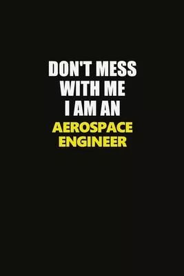 Don’’t Mess With Me I Am An aerospace engineer: Career journal, notebook and writing journal for encouraging men, women and kids. A framework for build
