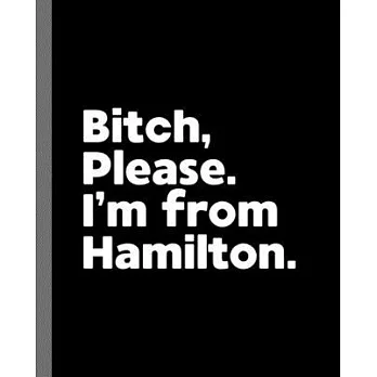 Bitch, Please. I’’m From Hamilton.: A Vulgar Adult Composition Book for a Native Hamilton, NY Resident