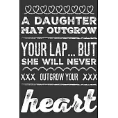 A Daughter May Outgrow Your Lap... But She Will Never Outgrow Your Heart: Loving Gifts for Daughters - Notebook & Journal for Birthday Party, Holiday