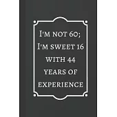I’’m Not 60; I’’m Sweet 16 with 44 Years of Experience: Notebook / Journal, Unique Great Fun Birthday Gift Ideas for Men Him Dad Grandad Granddad, 100 p