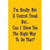 I’’m Really Not a Control Freak But... Can I Show You The Right Way To Do That?: Coworker Office Funny Gag Notebook Wide Ruled Lined Journal 6x9 Inch (