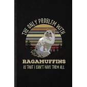 The Only Problem with Ragamuffins Is That I Can’’t Have Them All: Blank Funny Pet Kitten Trainer Lined Notebook/ Journal For Ragamuffin Cat Owner, Insp
