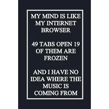 My Mind Is Like My Internet Browser 19 Tabs Open 3 of Them Are Frozen and I Have No Idea Where the Music Is Coming from: 6＂x9＂ Notebook Journal Compos