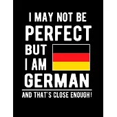 I May Not Be Perfect But I Am German And That’’s Close Enough!: Funny Notebook 100 Pages 8.5x11 Notebook German Family Heritage Germany Gifts