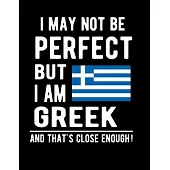 I May Not Be Perfect But I Am Greek And That’’s Close Enough!: Funny Notebook 100 Pages 8.5x11 Notebook Greek Family Heritage Greece Gifts