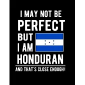 I May Not Be Perfect But I Am Honduran And That’’s Close Enough!: Funny Notebook 100 Pages 8.5x11 Notebook Honduran Family Heritage Honduras Gifts